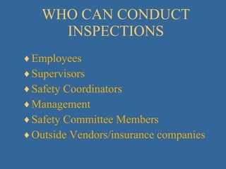 WHO CAN CONDUCT INSPECTIONS Employees Supervisors Safety Coordinators Management Safety Committee Members Outside Vendors/insurance companies 
