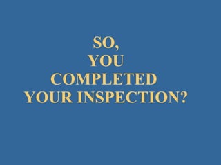 SO,  YOU  COMPLETED  YOUR INSPECTION? 