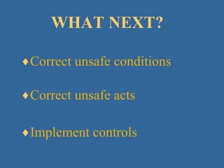 WHAT NEXT? Correct unsafe conditions Correct unsafe acts Implement controls 