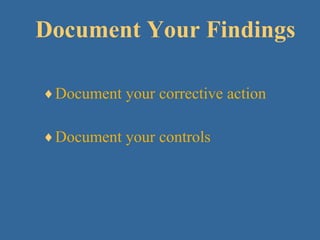 Document Your Findings Document your corrective action Document your controls 