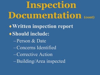 Inspection Documentation  (cont) Written inspection report Should include: Person & Date Concerns Identified Corrective Action Building/Area inspected 