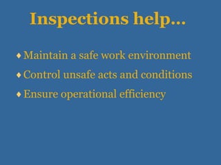 Inspections help… Maintain a safe work environment Control unsafe acts and conditions Ensure operational efficiency 