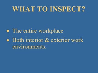 WHAT TO INSPECT? The entire workplace Both interior & exterior work environments . 