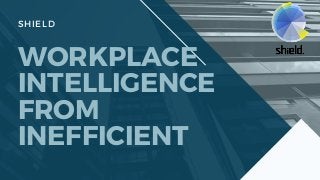 WORKPLACE
INTELLIGENCE
FROM
INEFFICIENT
SHIELD
 