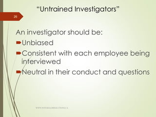 “Untrained Investigators”
An investigator should be:
Unbiased
Consistent with each employee being
interviewed
Neutral in their conduct and questions
26
WWW.INTEGRALHRSOLUTIONS.CA
 