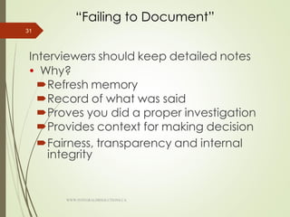 “Failing to Document”
Interviewers should keep detailed notes
 Why?
Refresh memory
Record of what was said
Proves you did a proper investigation
Provides context for making decision
Fairness, transparency and internal
integrity
31
WWW.INTEGRALHRSOLUTIONS.CA
 