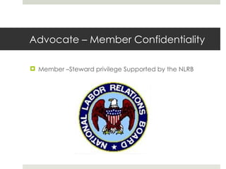 Advocate – Member Confidentiality Member –Steward privilege Supported by the NLRB 