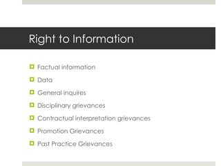 Right to Information Factual information Data General inquires Disciplinary grievances Contractual interpretation grievances Promotion Grievances Past Practice Grievances 