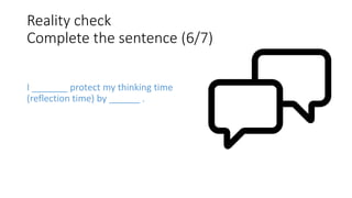 Reality check
Complete the sentence (6/7)
I _______ protect my thinking time
(reflection time) by ______ .
 