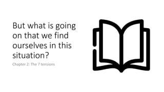 But what is going
on that we find
ourselves in this
situation?
Chapter 2: The 7 tensions
 