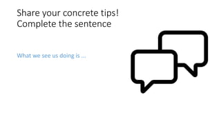 Share your concrete tips!
Complete the sentence
What we see us doing is ...
 