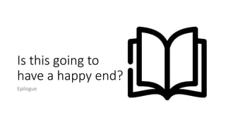 Is this going to
have a happy end?
Epilogue
 