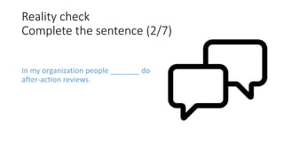 Reality check
Complete the sentence (2/7)
In my organization people _______ do
after-action reviews.
 
