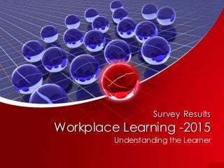 Survey Results
Workplace Learning -2015
Understanding the Learner
 
