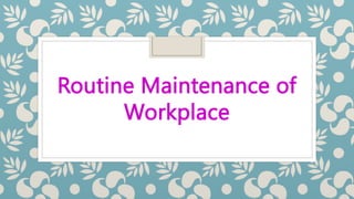 Routine Maintenance of
Workplace
 