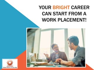 YOUR BRIGHT CAREER
CAN START FROM A
WORK PLACEMENT!
 