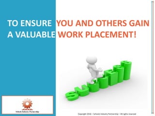TO ENSURE YOU AND OTHERS GAIN
A VALUABLE WORK PLACEMENT!
Copyright 2016 – Schools Industry Partnership – All rights reserved
 