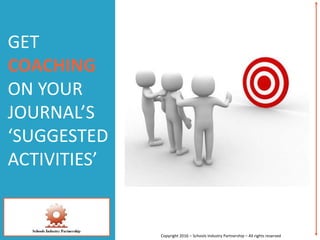 GET
COACHING
ON YOUR
JOURNAL’S
‘SUGGESTED
ACTIVITIES’
Copyright 2016 – Schools Industry Partnership – All rights reserved
 