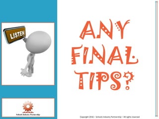ANY
FINAL
TIPS?
Copyright 2016 – Schools Industry Partnership – All rights reserved
 