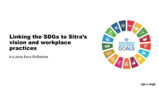 Linking the SDGs to Sitra’s
vision and workplace
practices
6.2.2019 Eeva Hellström
 