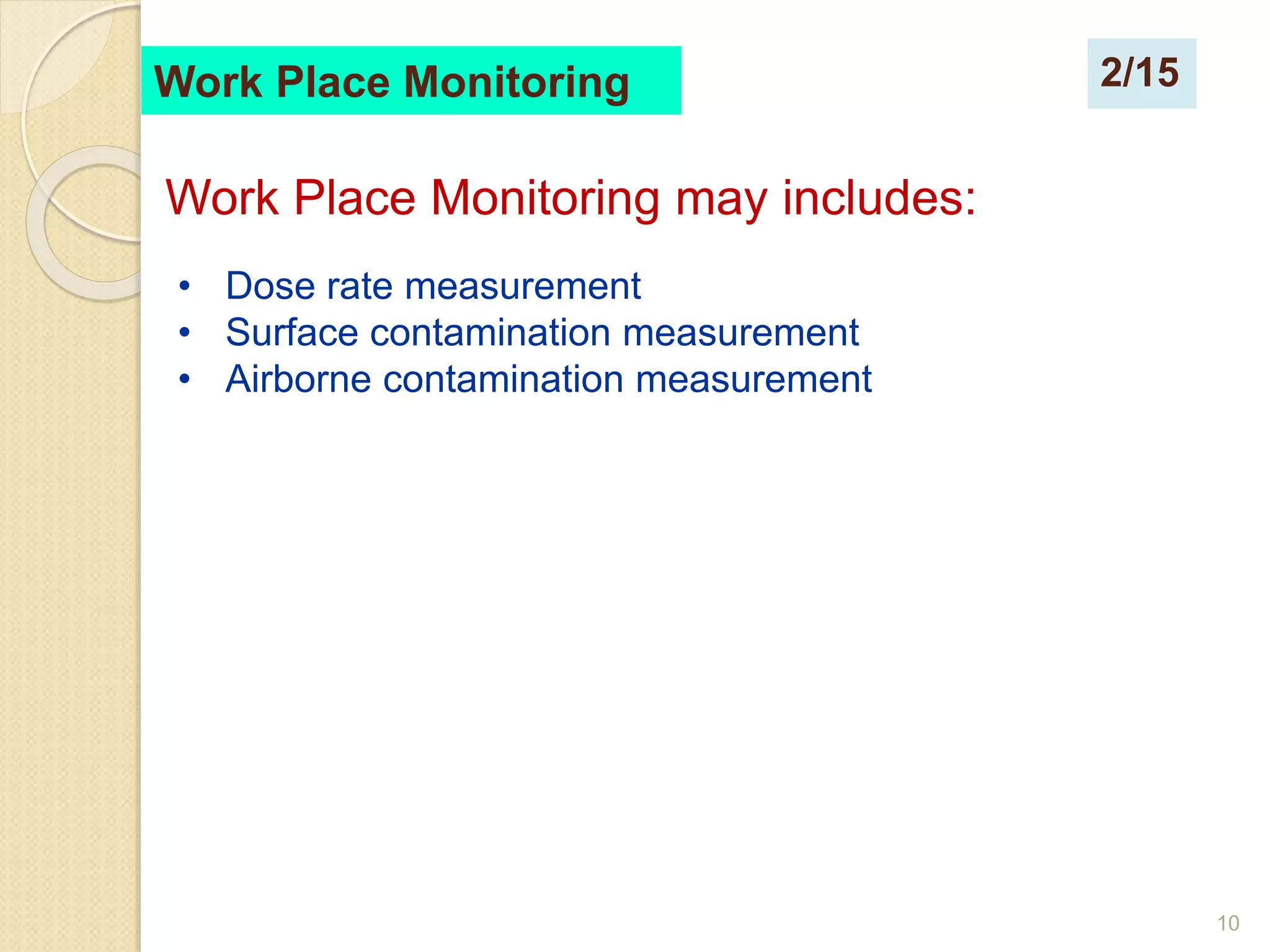 10
Work Place Monitoring
Work Place Monitoring may includes:
• Dose rate measurement
• Surface contamination measurement
• Airborne contamination measurement
2/15
 