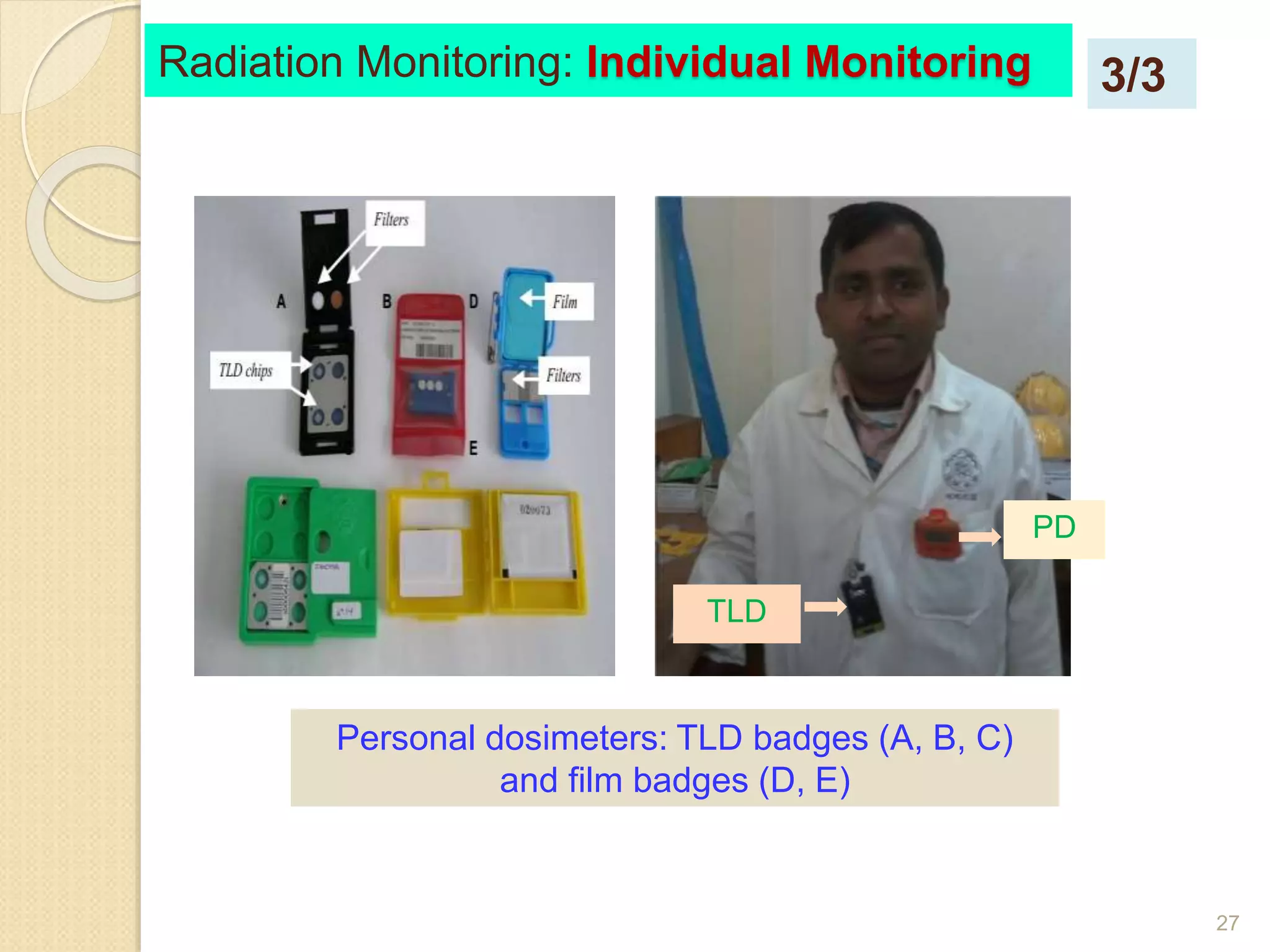 27
Personal dosimeters: TLD badges (A, B, C)
and film badges (D, E)
TLD
PD
Radiation Monitoring: Individual Monitoring 3/3
 
