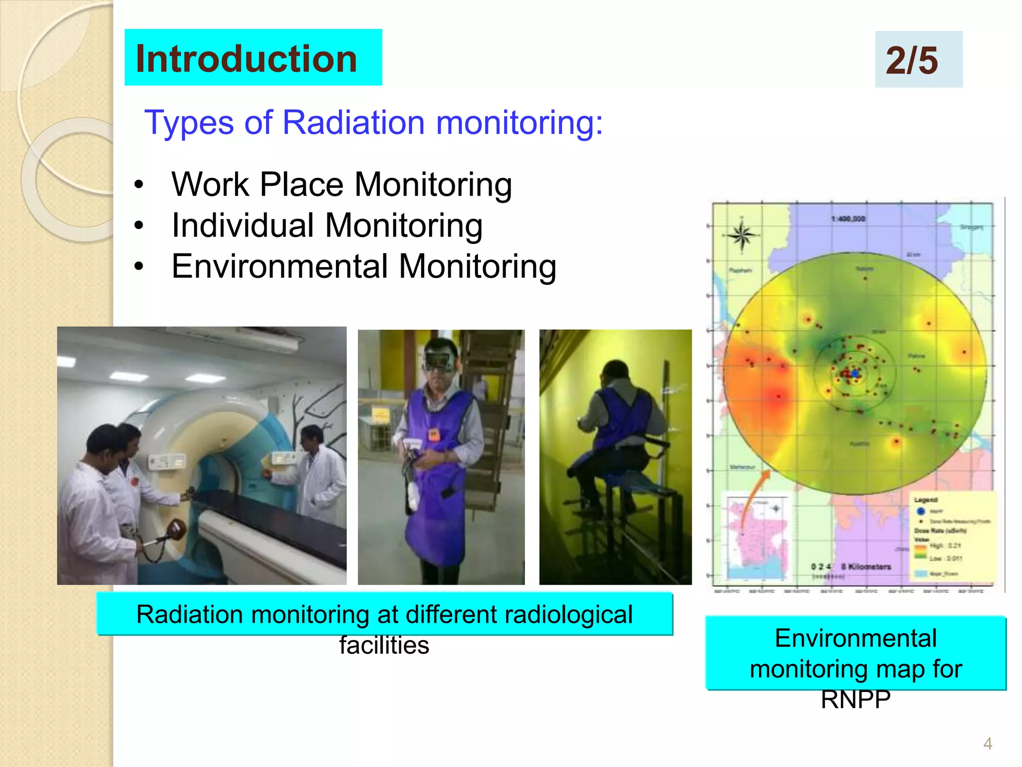 4
Introduction
Types of Radiation monitoring:
• Work Place Monitoring
• Individual Monitoring
• Environmental Monitoring
Radiation monitoring at different radiological
facilities Environmental
monitoring map for
RNPP
2/5
 
