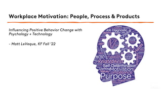 Workplace Motivation: People, Process & Products
Influencing Positive Behavior Change with
Psychology + Technology
- Matt LeVeque, KF Fall ’22
 