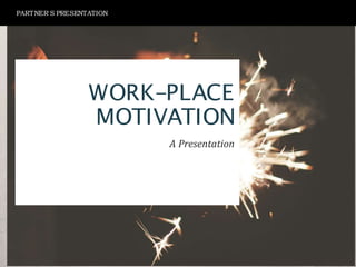 WORK-PLACE
MOTIVATION
A Presentation
PARTNER'S PRESENTATION
 