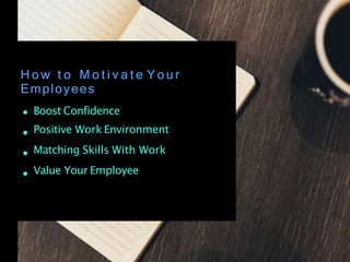 Boost Confidence
Positive Work Environment
Matching Skills With Work
Value Your Employee
H o w t o M o t i v a t e Yo u r
Employees
 