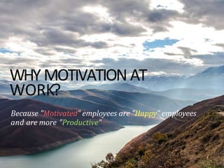 WHY MOTIVATION AT
WORK?
Because "Motivated" employees are "Happy" employees
and are more "Productive"
 