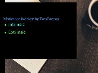 Intrinsic
Extrinsic
MotivationisdrivenbyTwoFactors:
 