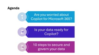 Agenda
Are you worried about
Copilot for Microsoft 365?
Is your data ready for
Copilot?
10 steps to secure and
govern your data
 