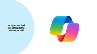 Are you worried
about Copilot for
Microsoft 365?
 