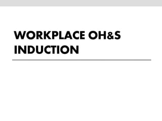 WORKPLACE OH&S
INDUCTION
 