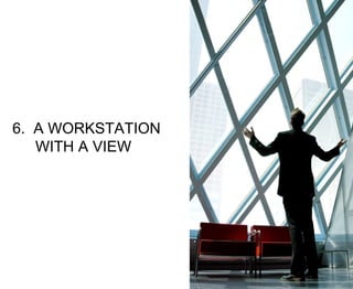 6.  WE VALUE A VIEW 6.  A WORKSTATION WITH A VIEW 
