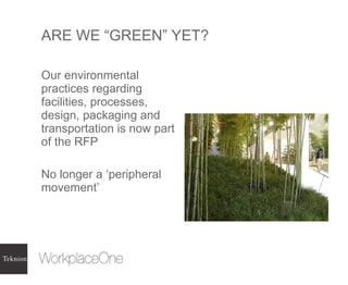 ARE WE “GREEN” YET? Our environmental practices regarding facilities, processes, design, packaging and transportation is now part of the RFP No longer a ‘peripheral movement’ 