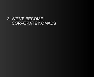 3. WE’VE BECOME    CORPORATE NOMADS 