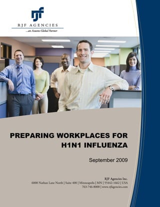 PREPARING WORKPLACES FOR
           H1N1 INFLUENZA

                                               September 2009


                                                            RJF Agencies Inc.
    6000 Nathan Lane North | Suite 400 | Minneapolis | MN | 55442-1662 | USA
                                          763-746-8000 | www.rjfagencies.com
 