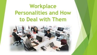 Workplace
Personalities and How
to Deal with Them
 