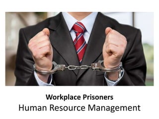 Workplace Prisoners
Human Resource Management
 
