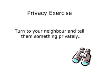 Privacy Exercise Turn to your neighbour and tell them something privately… 