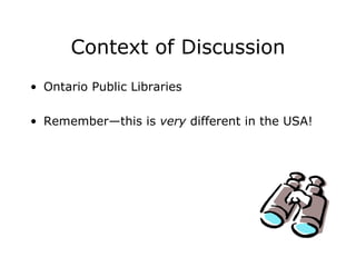 Context of Discussion Ontario Public Libraries Remember—this is  very  different in the USA! 