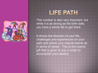 This number is also very important, but
while it is as strong as the birth date,
you have a whole life to get there.

It shows the direction of your life,
challenges and experiences on your
path and where your natural talents lie
in terms of career. This is the cosmic
gift that is given to you in order to
accomplish your destiny.
 