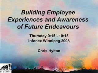 Building Employee
Experiences and Awareness
   of Future Endeavours
       Thursday 9:15 - 10:15
      Infonex Winnipeg 2008

          Chris Hylton
 