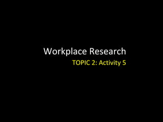 Workplace Research TOPIC 2: Activity 5 