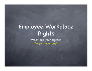 Employee Workplace
Rights
What are your rights?
Do you have any?

 
