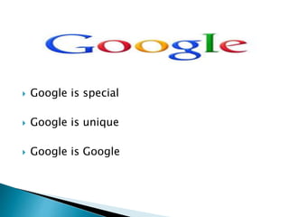  Google is special 
 Google is unique 
 Google is Google 
 
