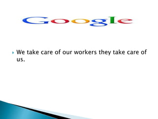  We take care of our workers they take care of 
us. 
 