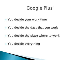  You decide your work time 
 You decide the days that you work 
 You decide the place where to work 
 You decide everything 
 